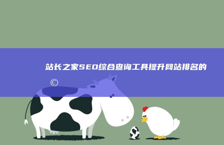 站长之家SEO综合查询工具：提升网站排名的利器